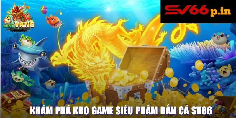 Khám phá kho game siêu phẩm bắn cá