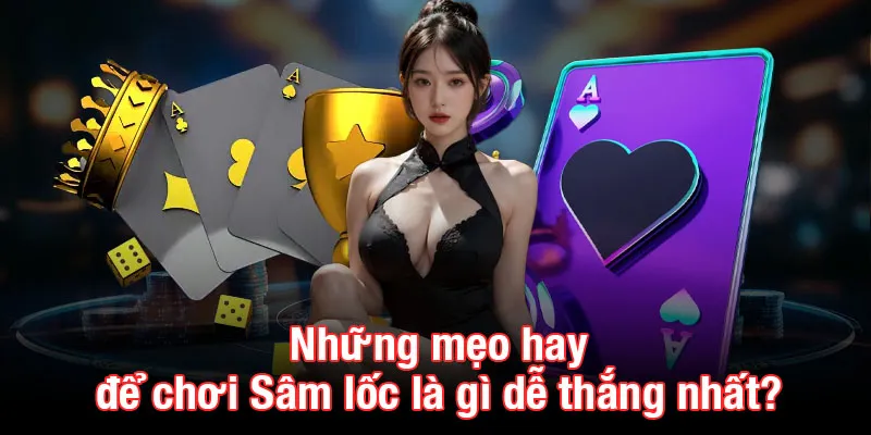 Những mẹo hay để chơi Sâm lốc là gì dễ thắng nhất?