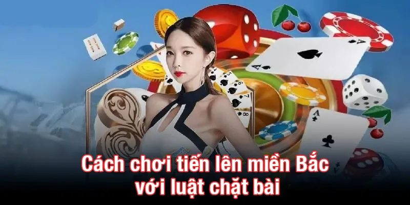 Cách chơi tiến lên miền Bắc với luật chặt bài