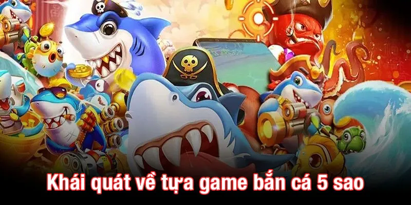 Giới thiệu khái quát về tựa game bắn cá 5 sao